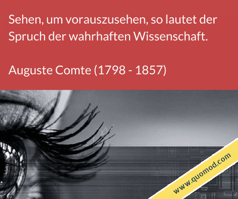 Zitat von Auguste Comte: Sehen, um vorauszusehen, so lautet der Spruch der wahrhaften Wissenschaft.