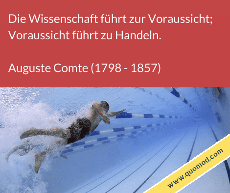 Zitat von Auguste Comte: Die Wissenschaft führt zur Voraussicht; Voraussicht führt zu Handeln.