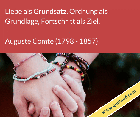Zitat von Auguste Comte: Liebe als Grundsatz, Ordnung als Grundlage, Fortschritt als Ziel.