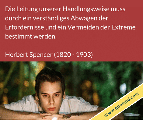 Zitat von Herbert Spencer: Die Leitung unserer Handlungsweise muss durch ein verständiges Abwägen der Erfordernisse und ein Vermeiden der Extreme bestimmt werden.
