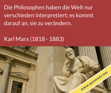 Zitat von Karl Marx: Die Philosophen haben die Welt nur verschieden interpretiert; es kommt darauf an, sie zu verändern.