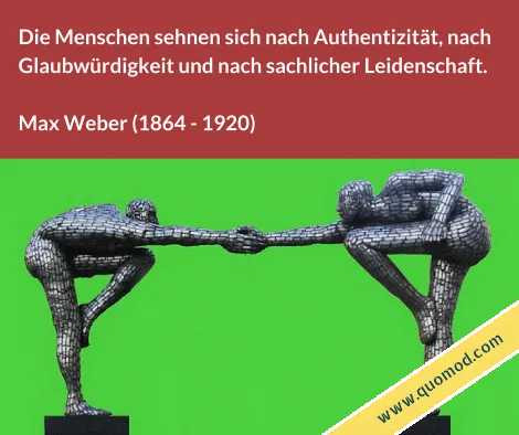 Zitat von Max Weber: Die Menschen sehnen sich nach Authentizität, nach Glaubwürdigkeit und nach sachlicher Leidenschaft.
