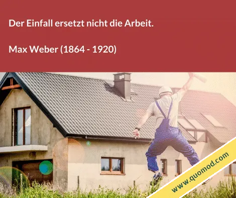 Zitat von Max Weber: Der Einfall ersetzt nicht die Arbeit.